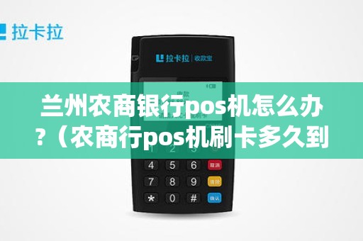 兰州农商银行pos机怎么办?（农商行pos机刷卡多久到账）