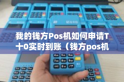 我的钱方Pos机如何申请T十0实时到账（钱方pos机是正规的吗）