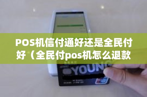 POS机信付通好还是全民付好（全民付pos机怎么退款）