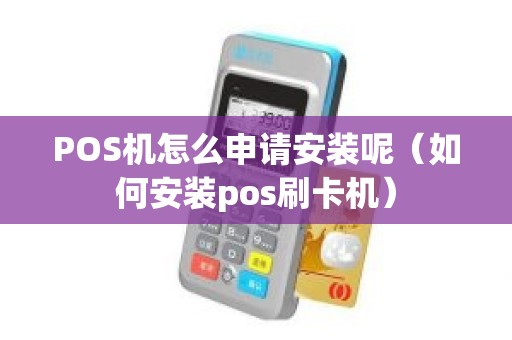 POS机怎么申请安装呢（如何安装pos刷卡机）