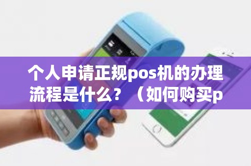 个人申请正规pos机的办理流程是什么？（如何购买pos机_）