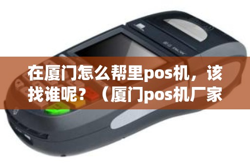 在厦门怎么帮里pos机，该找谁呢？（厦门pos机厂家）