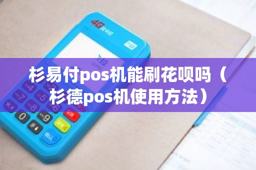 杉易付pos机能刷花呗吗（杉德pos机使用方法）