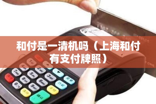 和付是一清机吗（上海和付有支付牌照）