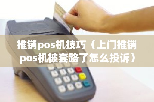 推销pos机技巧（上门推销pos机被套路了怎么投诉）