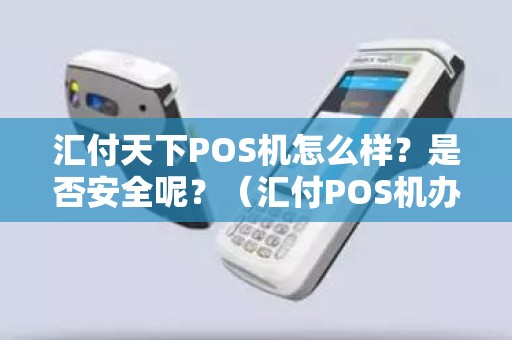 汇付天下POS机怎么样？是否安全呢？（汇付POS机办理）