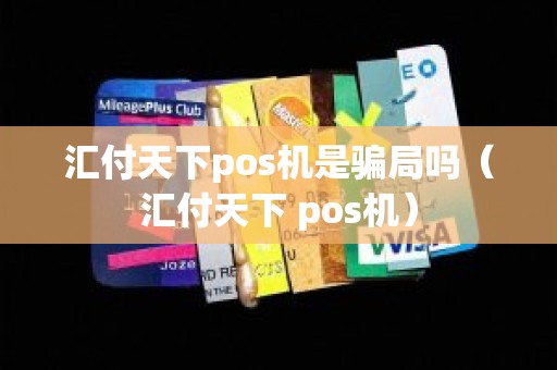 汇付天下pos机是骗局吗（汇付天下 pos机）