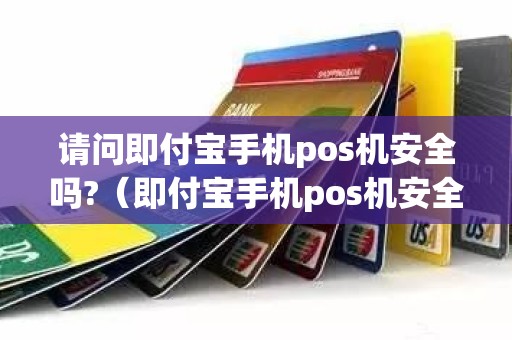 请问即付宝手机pos机安全吗?（即付宝手机pos机安全吗）