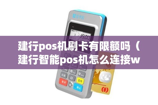 建行pos机刷卡有限额吗（建行智能pos机怎么连接wifi）