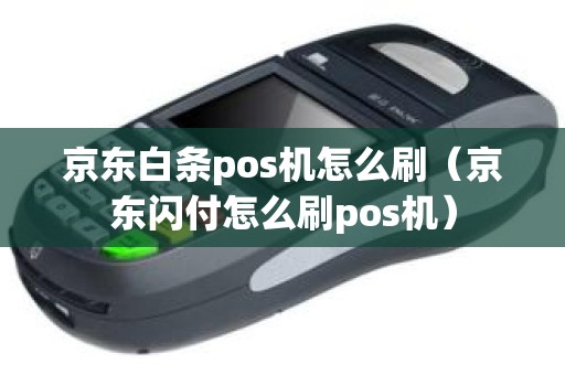 京东白条pos机怎么刷（京东闪付怎么刷pos机）