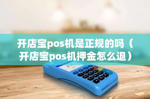 开店宝pos机是正规的吗（开店宝pos机押金怎么退）