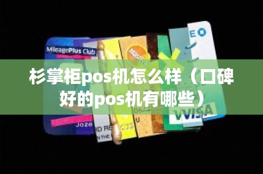 杉掌柜pos机怎么样（口碑好的pos机有哪些）