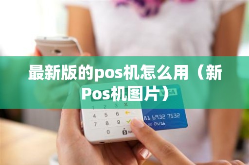 最新版的pos机怎么用（新Pos机图片）