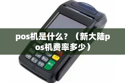 pos机是什么？（新大陆pos机费率多少）