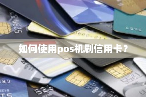 如何使用pos机刷信用卡？