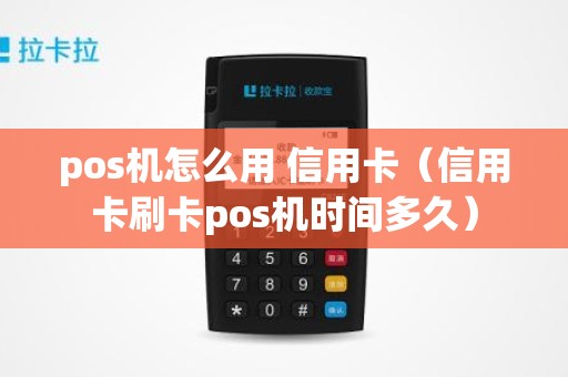 pos机怎么用 信用卡（信用卡刷卡pos机时间多久）