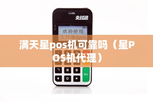 满天星pos机可靠吗（星POS机代理）
