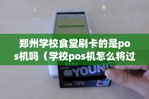 郑州学校食堂刷卡的是pos机吗（学校pos机怎么将过度金额转入）
