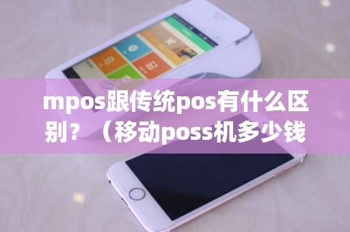 mpos跟传统pos有什么区别？（移动poss机多少钱一台）