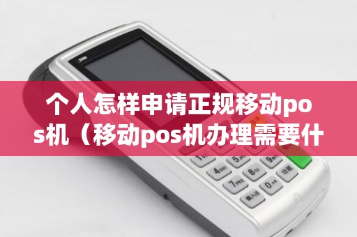 个人怎样申请正规移动pos机（移动pos机办理需要什么手续）