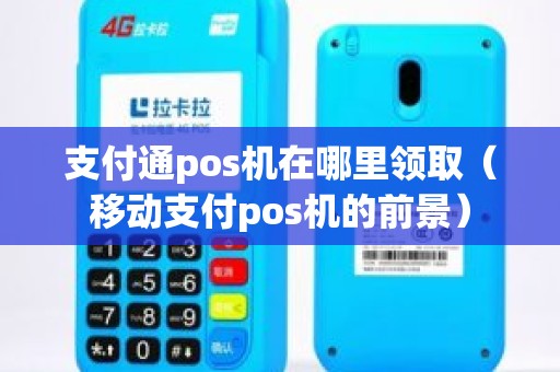 支付通pos机在哪里领取（移动支付pos机的前景）