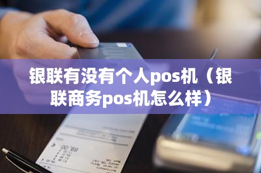 银联有没有个人pos机（银联商务pos机怎么样）