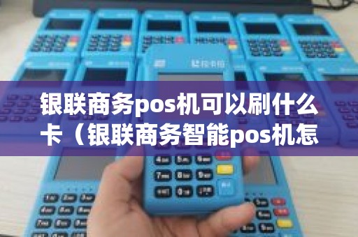 银联商务pos机可以刷什么卡（银联商务智能pos机怎么取消飞行模式）