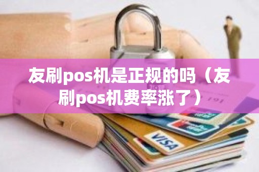 友刷pos机是正规的吗（友刷pos机费率涨了）