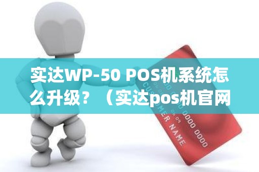 实达WP-50 POS机系统怎么升级？（实达pos机官网）