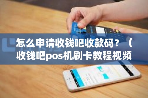 怎么申请收钱吧收款码？（收钱吧pos机刷卡教程视频）
