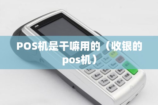 POS机是干嘛用的（收银的pos机）