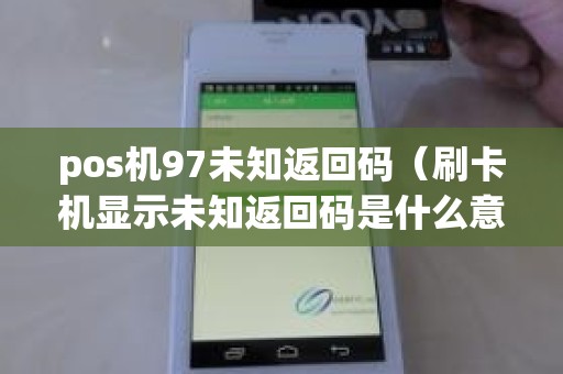 pos机97未知返回码（刷卡机显示未知返回码是什么意思）