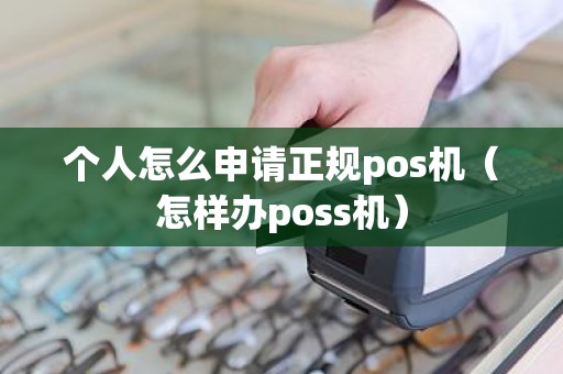 个人怎么申请正规pos机（怎样办poss机）