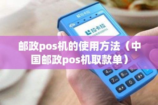 邮政pos机的使用方法（中国邮政pos机取款单）