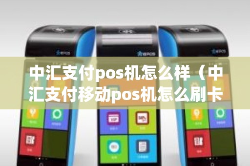 中汇支付pos机怎么样（中汇支付移动pos机怎么刷卡）