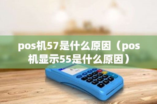pos机57是什么原因（pos机显示55是什么原因）