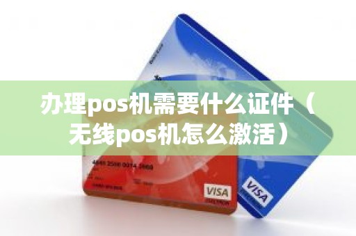 办理pos机需要什么证件（无线pos机怎么激活）