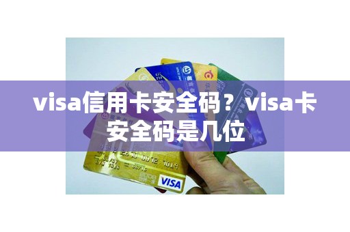 visa信用卡安全码？visa卡安全码是几位