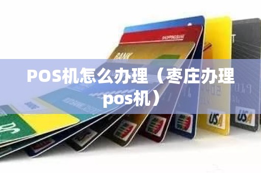 POS机怎么办理(枣庄办理pos机) POS机怎么办理(枣庄办理pos机)