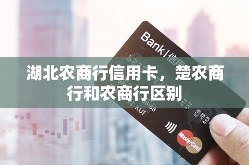 湖北农商行信用卡，楚农商行和农商行区别
