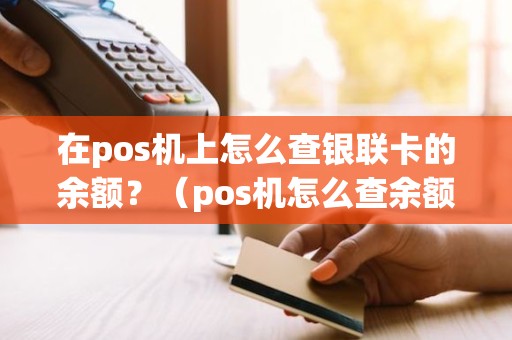 在pos机上怎么查银联卡的余额？（pos机怎么查余额查询）