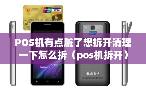POS机有点脏了想拆开清理一下怎么拆（pos机拆开）