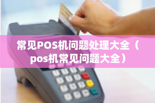 常见POS机问题处理大全（pos机常见问题大全）