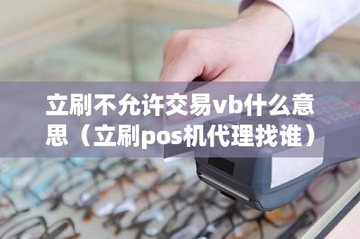 立刷不允许交易vb什么意思（立刷pos机代理找谁）