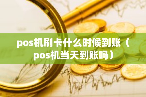 pos机刷卡什么时候到账（pos机当天到账吗）