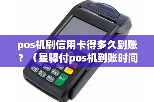 pos机刷信用卡得多久到账？（星驿付pos机到账时间）