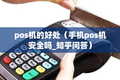 pos机的好处（手机pos机安全吗_知乎问答）