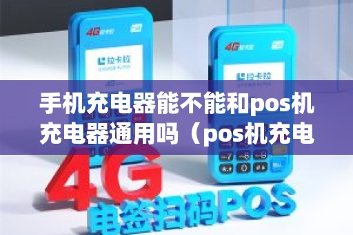 手机充电器能不能和pos机充电器通用吗（pos机充电器可以充手机吗）