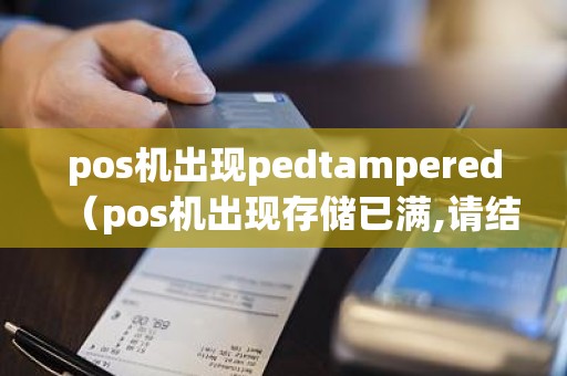 pos机出现pedtampered（pos机出现存储已满,请结算怎么回事）