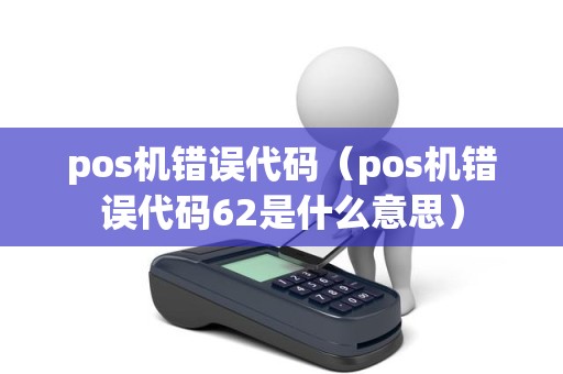 pos机错误代码（pos机错误代码62是什么意思）